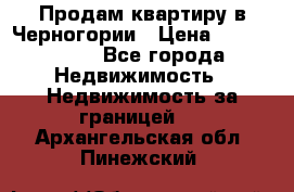 Продам квартиру в Черногории › Цена ­ 7 800 000 - Все города Недвижимость » Недвижимость за границей   . Архангельская обл.,Пинежский 